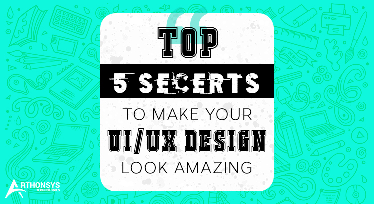 Top 5 Secrets To Make Your UI UX Design Look Amazing